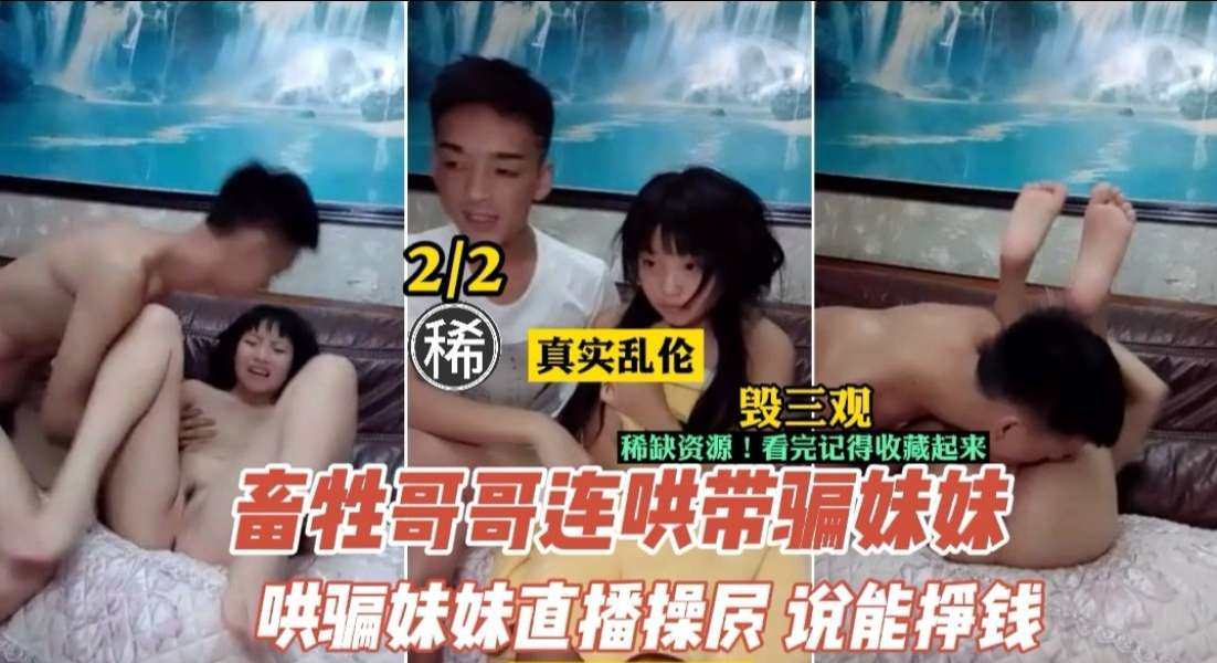 【乱伦】畜生不如的哥哥连哄带骗,让妹妹直播挣钱